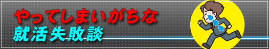 必見!やってしまいがちな就活失敗談